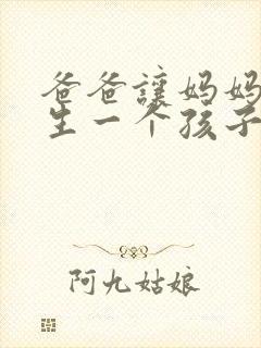 爸爸让妈妈给我生一个孩子