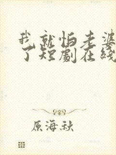 我就怕老婆怎么了短剧在线