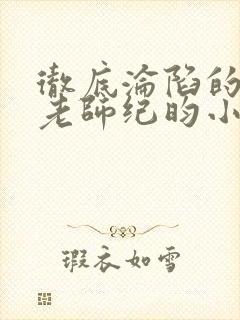 彻底沦陷的高冷老师纪昀小说书名