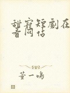 甜宠短剧在线观看网站