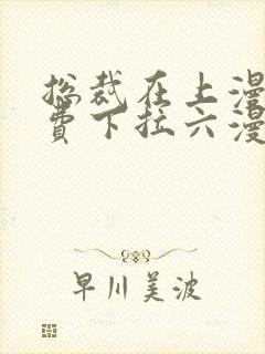 总裁在上漫画免费下拉六漫画阅读