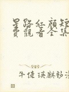 星路红颜短剧免费观看全集完整版