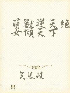 萌兽逆天绝世妖女倾天下