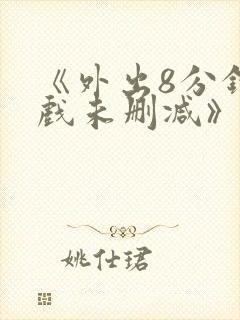 《外出8分钟床戏未删减》