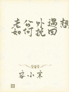 老公外遇想离婚如何挽回