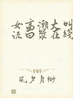 女高潮大叫喷水流白浆在线播放封面