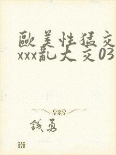 欧美性猛交ⅹⅹxxx乱大交03