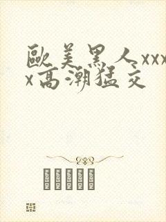 欧美黑人xxxx高潮猛交