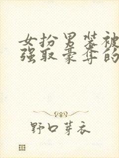 女扮男装被皇上强取豪夺的小说