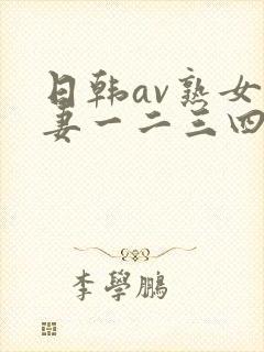 日韩av熟女人妻一二三四区