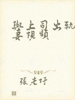 与上司出轨的人妻视频