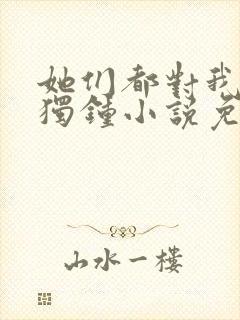 她们都对我情有独钟小说免费阅读封面