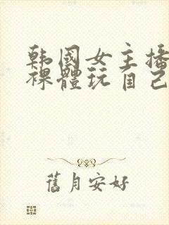 韩国女主播洗澡裸体玩自己的奶头视