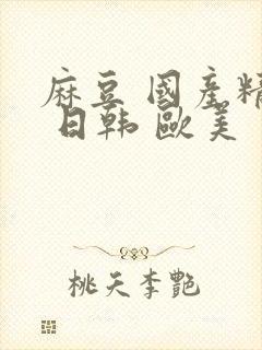 麻豆 国产精品 日韩 欧美