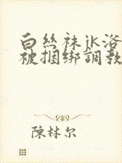 白丝袜jk浴池被捆绑调教