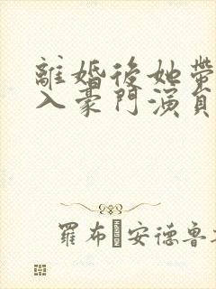 离婚后她带崽嫁入豪门演员表