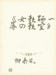 《女教师～被淫辱の教室》在线观看