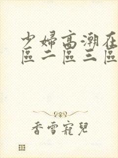 少妇高潮在线一区二区三区