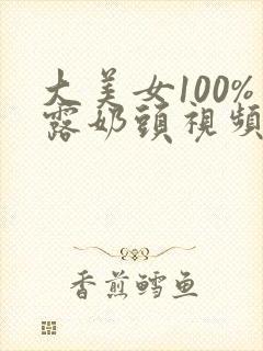 大美女100%露奶头视频封面