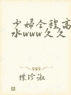 少妇全程高潮喷水www久久