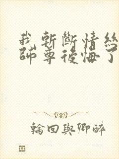 我斩断情丝师兄师尊后悔了免费阅读