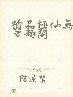 榆品极仙无弹窗笔趣阁