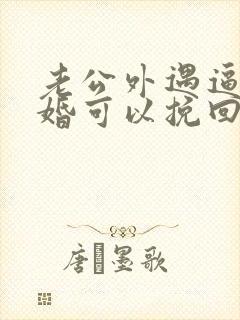 老公外遇逼我离婚可以挽回吗