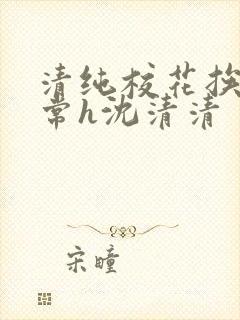 清纯校花挨脔日常h沈清清