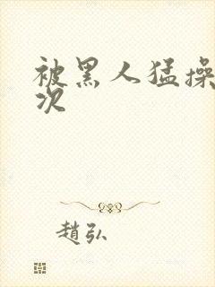 被黑人猛操10次