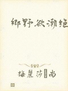 乡野欲潮绝