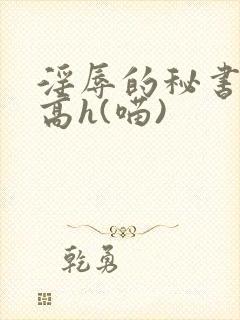 淫辱的秘书调教高h(喵)