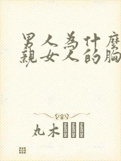 男人为什么喜欢亲女人的胸部