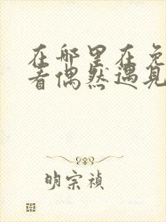 在哪里在免费观看偶然遇见的你短剧