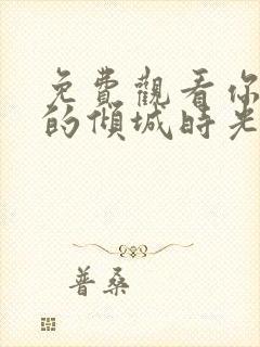 免费观看你和我的倾城时光全集封面