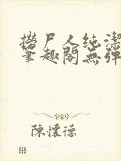 捞尸人纯洁小龙笔趣阁无弹窗