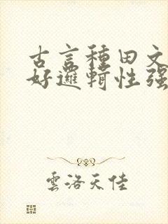 古言种田文文笔好逻辑性强