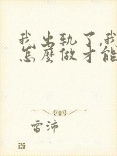 我出轨了,我该怎么做才能挽回老公