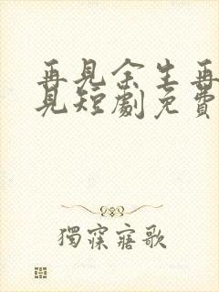 再见余生再也不见短剧免费观看全集