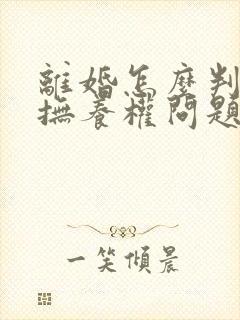 离婚怎么判孩子抚养权问题