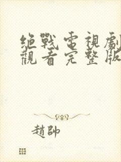 绝战电视剧免费观看完整版高清封面