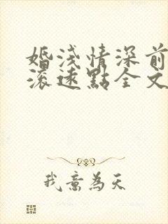 婚浅情深前夫请滚远点全文免费阅读