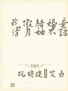 我假结婚竟娶苏清月她不认 短剧全集