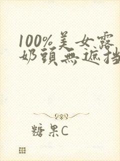 100%美女露奶头无遮挡
