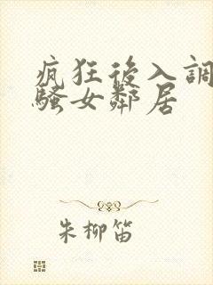 疯狂后入调教风骚女邻居