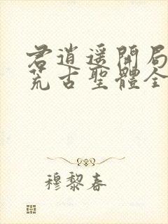 君逍遥开局签到荒古圣体全文免费阅读