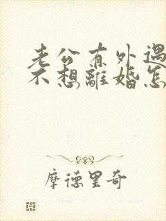 老公有外遇了我不想离婚怎么办