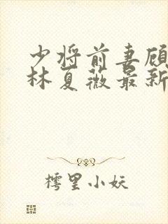 少将前妻顾景和林夏薇最新章节内容