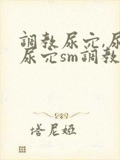 调教尿穴,尿进尿穴sm调教文