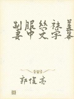 制服丝袜美腿人妻中文字幕