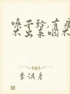 嗓子干,有痰咳不出来咽不下去